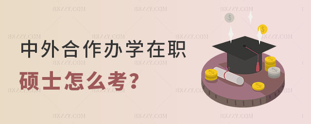 中外合作辦學在職碩士怎么考 中外合作辦學在職碩士怎么考