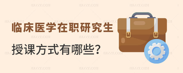 臨床醫學在職研究生授課方式 臨床醫學在職研究生授課方式