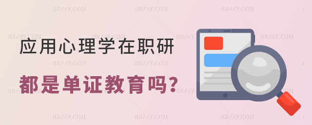 應用心理學在職研究生都是單證教育嗎 應用心理學在職研究生都是單證教育嗎