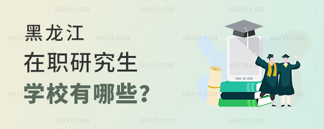 黑龍江在職研究生學校有哪些 黑龍江在職研究生學校有哪些
