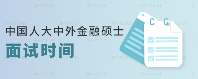 中國人大中外金融碩士面試時間 中國人大中外金融碩士面試時間
