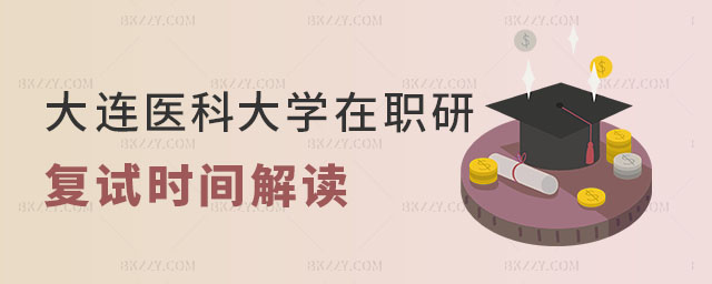 大連醫科大學在職研究生復試時間 大連醫科大學在職研究生復試時間
