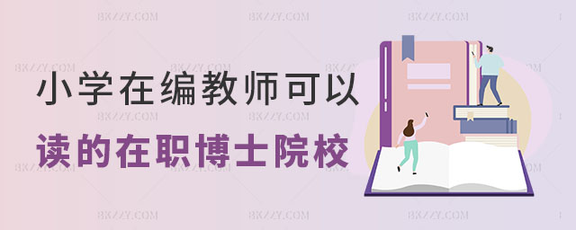 小學(xué)在編教師可以讀的在職博士院校推薦 小學(xué)在編教師可以讀的在職博士院校推薦