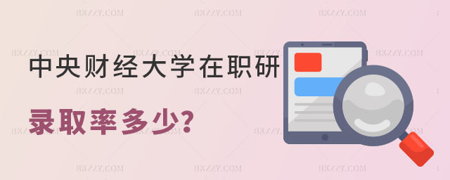 中央財經大學在職研究生錄取率多少 中央財經大學在職研究生錄取率多少