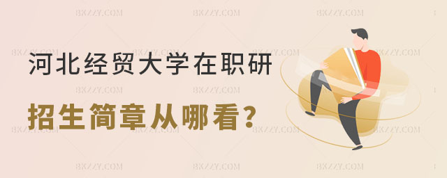 河北經貿大學在職研究生招生簡章從哪看? 河北經貿大學在職研究生招生簡章從哪看?