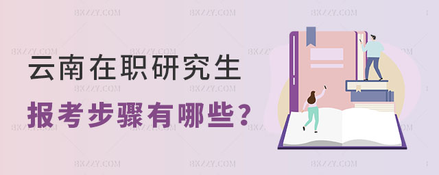 云南在職研究生報(bào)考步驟有哪些 云南在職研究生報(bào)考步驟有哪些