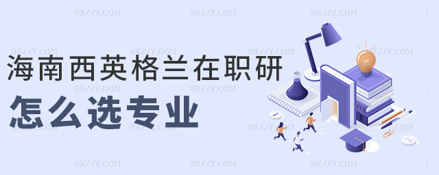 海南西英格蘭在職研怎么選專(zhuān)業(yè) 海南西英格蘭在職研怎么選專(zhuān)業(yè)