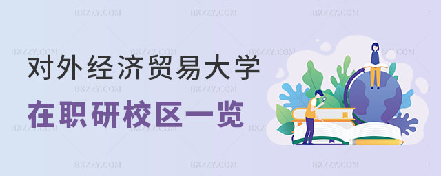 對外經濟貿易大學在職研究生校區一覽表 對外經濟貿易大學在職研究生校區一覽表