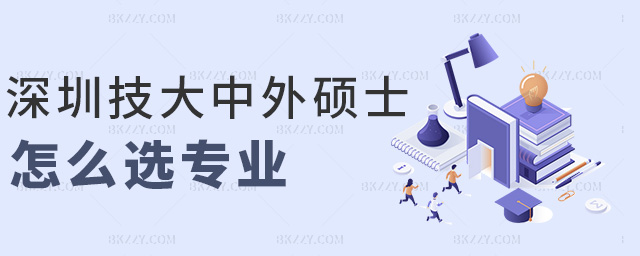 深圳技大中外碩士怎么選專業(yè) 深圳技大中外碩士怎么選專業(yè)