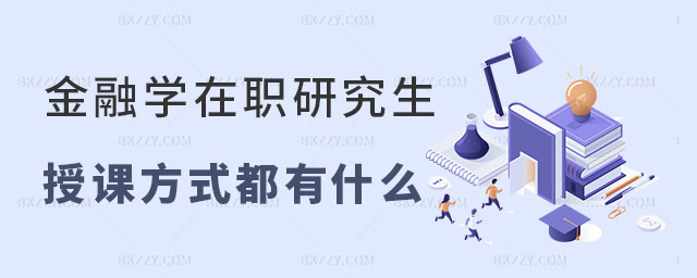 金融學在職研究生授課方式都有什么 金融學在職研究生授課方式都有什么