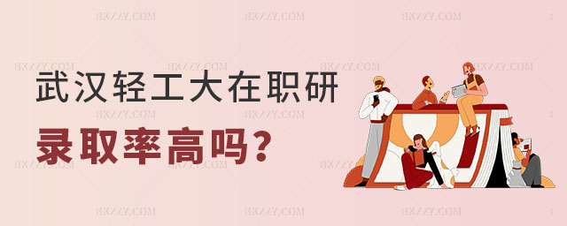 漢輕工大學在職研究生錄取率高嗎 漢輕工大學在職研究生錄取率高嗎