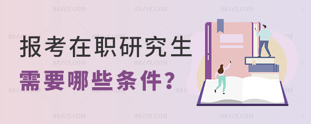 報(bào)考在職研究生需要哪些條件 報(bào)考在職研究生需要哪些條件