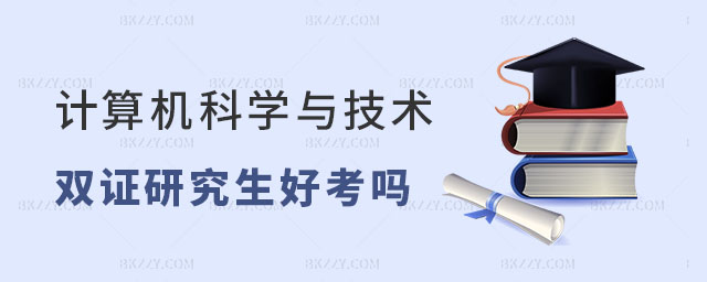 計算機科學與技術在職雙證研究生好考嗎 計算機科學與技術在職雙證研究生好考嗎