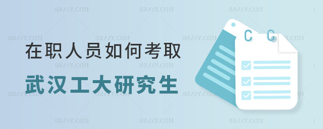 在職人員如何考取武漢工程大學(xué)研究生 在職人員如何考取武漢工程大學(xué)研究生
