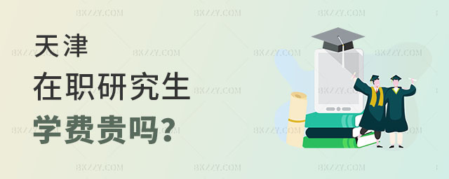 天津在職研究生學(xué)費(fèi)貴嗎 天津在職研究生學(xué)費(fèi)貴嗎
