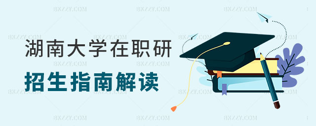 湖南大學在職研究生招生指南 湖南大學在職研究生招生指南