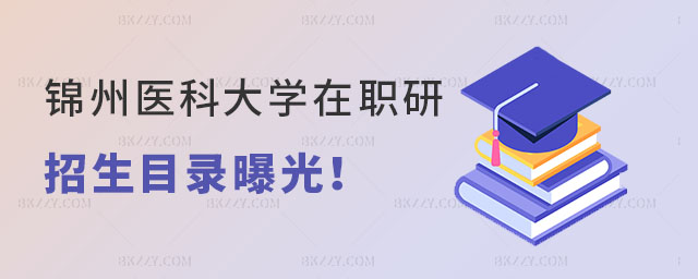 錦州醫科大學在職研究生招生目錄概覽 錦州醫科大學在職研究生招生目錄概覽