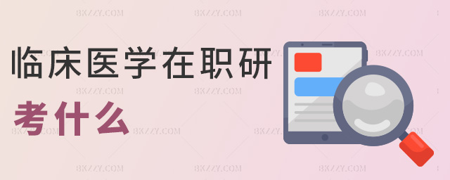 臨床醫學在職研考什么 臨床醫學在職研考什么