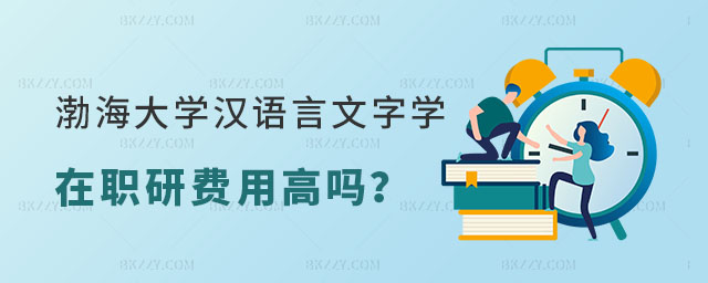 渤海大學漢語言文字學在職研究生學費高嗎 渤海大學漢語言文字學在職研究生學費高嗎