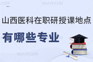 山西醫科大學在職研究生授課地點有哪些專業，職業前景如何？