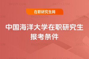 中國(guó)海洋大學(xué)在職研究生報(bào)考條件