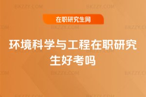 環(huán)境科學(xué)與工程在職研究生好考嗎