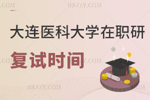 大連醫科大學在職研究生復試時間解讀 該注意什么？