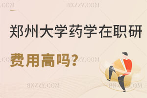 鄭州大學藥學在職研究生費用高嗎？怎么報名？