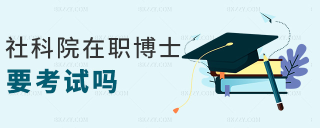 社科院在職博士要考試嗎 社科院在職博士要考試嗎