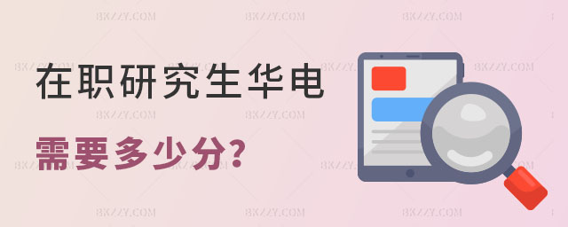 在職研究生華北電力大學需要多少分 在職研究生華北電力大學需要多少分