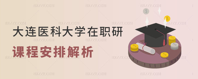 大連醫(yī)科大學(xué)在職研究生課程安排 大連醫(yī)科大學(xué)在職研究生課程安排