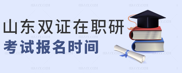 山東雙證在職研考試報名時間 山東雙證在職研考試報名時間