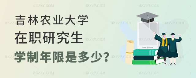 吉林農業大學在職研究生學制年限是多少 吉林農業大學在職研究生學制年限是多少
