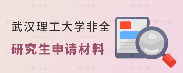 武漢理工大學(xué)非全日制研究生申請材料 武漢理工大學(xué)非全日制研究生申請材料