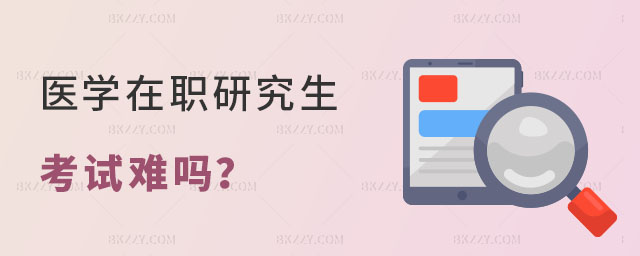 醫學在職研究生考試難嗎 醫學在職研究生考試難嗎