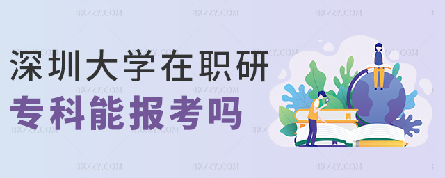 深圳大學(xué)在職研專科能報考嗎 深圳大學(xué)在職研專科能報考嗎