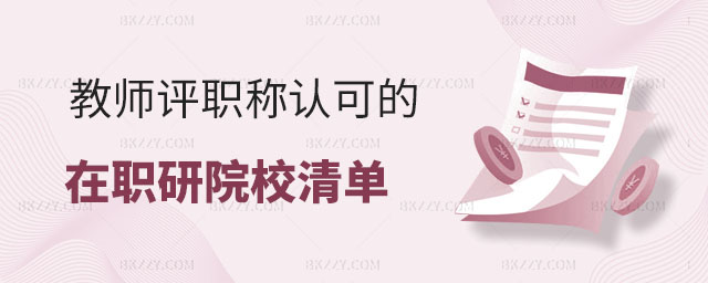 教師評(píng)職稱認(rèn)可的在職研究生院校清單 教師評(píng)職稱認(rèn)可的在職研究生院校清單