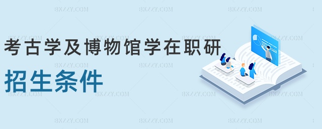 考古學及博物館學在職研招生條件 考古學及博物館學在職研招生條件