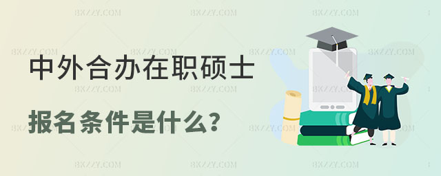 中外合作辦學(xué)在職碩士報(bào)名條件 中外合作辦學(xué)在職碩士報(bào)名條件