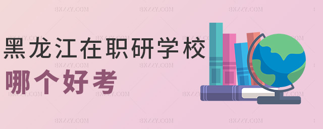 黑龍江在職研學校哪個好考 黑龍江在職研學校哪個好考
