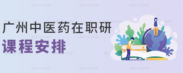 廣州中醫藥在職研課程安排 廣州中醫藥在職研課程安排