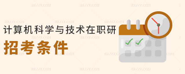 計算機科學與技術在職研招考條件 計算機科學與技術在職研招考條件
