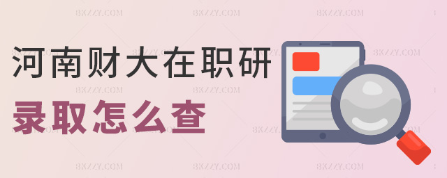 河南財大在職研錄取怎么查 河南財大在職研錄取怎么查