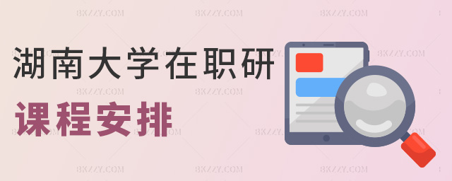 湖南大學(xué)在職研課程安排 湖南大學(xué)在職研課程安排