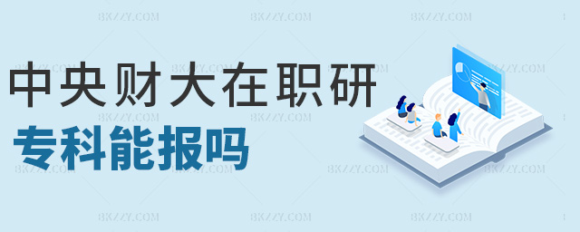 中央財大在職研專科能報嗎 中央財大在職研專科能報嗎