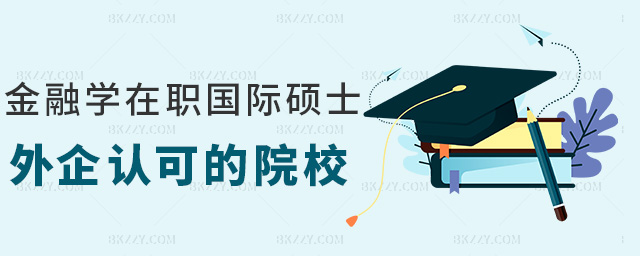 金融學(xué)在職國際碩士外企認(rèn)可的院校 金融學(xué)在職國際碩士外企認(rèn)可的院校
