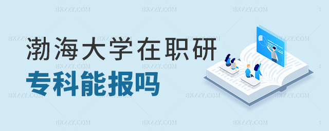 渤海大學(xué)在職研專科能報嗎 渤海大學(xué)在職研專科能報嗎