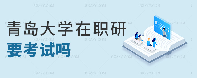 青島大學在職研要考試嗎 青島大學在職研要考試嗎