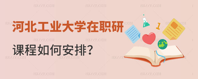 河北工業大學在職研究生課程安排 河北工業大學在職研究生課程安排
