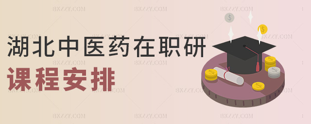 湖北中醫(yī)藥在職研課程安排 湖北中醫(yī)藥在職研課程安排